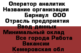 Оператор-аналитик › Название организации ­ MD-Trade-Барнаул, ООО › Отрасль предприятия ­ Ввод данных › Минимальный оклад ­ 55 000 - Все города Работа » Вакансии   . Кемеровская обл.,Междуреченск г.